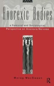 Title: Anorexic Bodies: A Feminist and Sociological Perspective on Anorexia Nervosa, Author: Morag MacSween