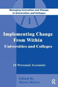 Title: Implementing Change from Within in Universities and Colleges: Ten Personal Accounts from Middle Managers, Author: Maria Slowey