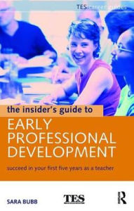 Title: The Insider's Guide to Early Professional Development: Succeed in Your First Five Years as a Teacher, Author: Sara Bubb