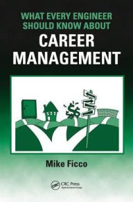 Title: What Every Engineer Should Know About Career Management / Edition 1, Author: Mike Ficco