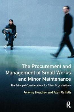 The Procurement and Management of Small Works and Minor Maintenance: The Principal Considerations for Client Organisations / Edition 1