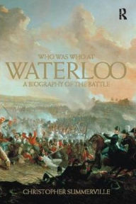 Title: Who was Who at Waterloo: A Biography of the Battle, Author: Christopher Summerville