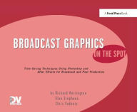 Title: Broadcast Graphics On the Spot: Timesaving Techniques Using Photoshop and After Effects for Broadcast and Post Production, Author: Richard Harrington