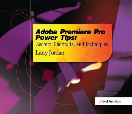 Adobe Premiere Pro Power Tips: Secrets, Shortcuts, and Techniques