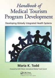 Title: Handbook of Medical Tourism Program Development: Developing Globally Integrated Health Systems / Edition 1, Author: Maria K. Todd