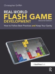 Title: Real-World Flash Game Development: How to Follow Best Practices AND Keep Your Sanity, Author: Christopher Griffith