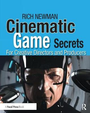 Cinematic Game Secrets for Creative Directors and Producers: Inspired Techniques From Industry Legends