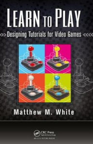 Title: Learn to Play: Designing Tutorials for Video Games, Author: Matthew M. White