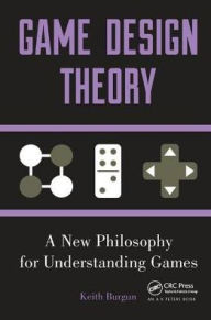 Title: Game Design Theory: A New Philosophy for Understanding Games / Edition 1, Author: Keith Burgun