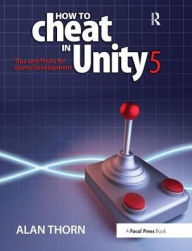 Title: How to Cheat in Unity 5: Tips and Tricks for Game Development, Author: Alan Thorn