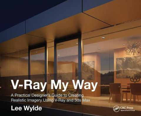 V-Ray My Way: A Practical Designer's Guide to Creating Realistic Imagery Using & 3ds Max