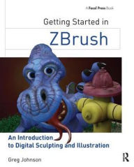 Title: Getting Started in ZBrush: An Introduction to Digital Sculpting and Illustration, Author: Gregory S. Johnson