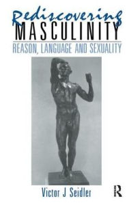 Title: Rediscovering Masculinity: Reason, Language and Sexuality, Author: Victor J. Seidler