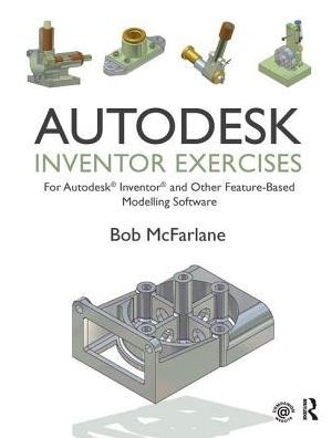 Autodesk Inventor Exercises: for Autodesk® Inventor® and Other Feature-Based Modelling Software / Edition 1