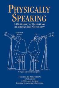 Title: Physically Speaking: A Dictionary of Quotations on Physics and Astronomy / Edition 1, Author: C.C. Gaither