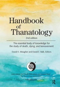 Title: Handbook of Thanatology: The Essential Body of Knowledge for the Study of Death, Dying, and Bereavement, Author: David K. Meagher