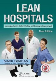 Title: Lean Hospitals: Improving Quality, Patient Safety, and Employee Engagement, Third Edition / Edition 3, Author: Mark Graban