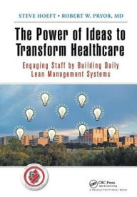 Title: The Power of Ideas to Transform Healthcare: Engaging Staff by Building Daily Lean Management Systems, Author: Steve Hoeft