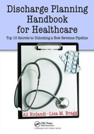 Title: Discharge Planning Handbook for Healthcare: Top 10 Secrets to Unlocking a New Revenue Pipeline / Edition 1, Author: Ali Birjandi