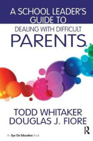 Title: A School Leader's Guide to Dealing with Difficult Parents, Author: Todd Whitaker