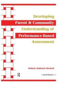 Title: Developing Parent and Community Understanding of Performance-Based Assessment, Author: Kathryn Alvestad