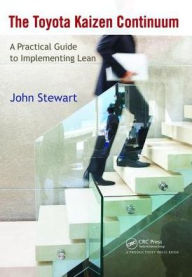 Title: The Toyota Kaizen Continuum: A Practical Guide to Implementing Lean / Edition 1, Author: John Stewart