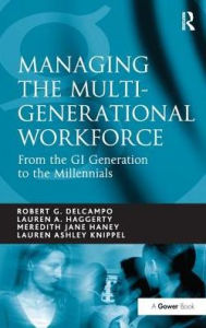 Title: Managing the Multi-Generational Workforce: From the GI Generation to the Millennials, Author: Robert G. DelCampo