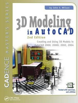 3D Modeling in AutoCAD: Creating and Using 3D Models in AutoCAD 2000, 2000i, 2002, and 2004