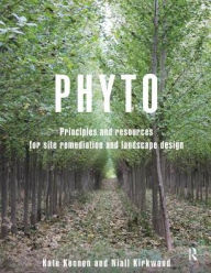 Title: Phyto: Principles and Resources for Site Remediation and Landscape Design, Author: Kate Kennen