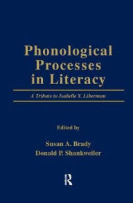 Title: Phonological Processes in Literacy: A Tribute to Isabelle Y. Liberman, Author: Susan A. Brady