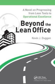Title: Beyond the Lean Office: A Novel on Progressing from Lean Tools to Operational Excellence, Author: Kevin J. Duggan