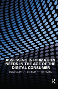 Title: Assessing Information Needs in the Age of the Digital Consumer, Author: David Nicholas