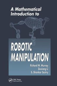 Title: A Mathematical Introduction to Robotic Manipulation / Edition 1, Author: Richard M. Murray