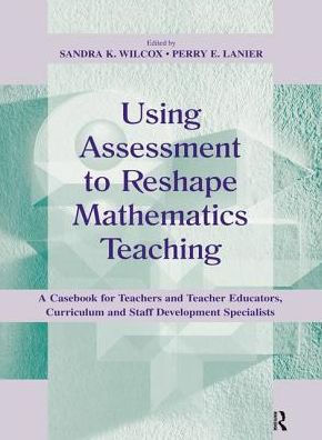 Using Assessment To Reshape Mathematics Teaching: A Casebook for Teachers and Teacher Educators, Curriculum Staff Development Specialists