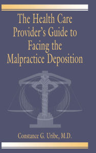 Title: The Health Care Provider's Guide to Facing the Malpractice Deposition, Author: M.D. Uribe