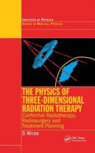 Title: The Physics of Three Dimensional Radiation Therapy: Conformal Radiotherapy, Radiosurgery and Treatment Planning / Edition 1, Author: S. Webb