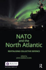 Title: NATO and the North Atlantic: Revitalising Collective Defence, Author: John Andreas Olsen