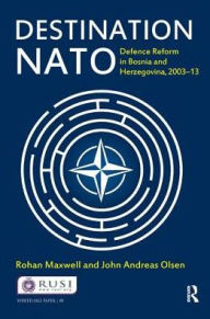 Title: Destination NATO: Defence Reform in Bosnia and Herzegovina, 2003-13, Author: Rohan Maxwell