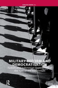 Title: Military Reform and Democratisation: Turkish and Indonesian Experiences at the Turn of the Millennium, Author: Karabekir Akkoyunlu