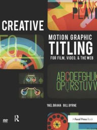 Title: Creative Motion Graphic Titling: Titling with Motion Graphics for Film, Video, and the Web, Author: Bill Byrne