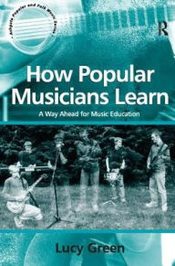 Title: How Popular Musicians Learn: A Way Ahead for Music Education, Author: Lucy Green