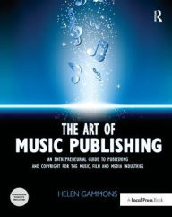 Title: The Art of Music Publishing: An Entrepreneurial Guide to Publishing and Copyright for the Music, Film, and Media Industries / Edition 1, Author: Helen Gammons