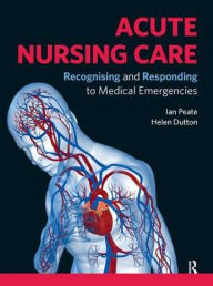 Title: Acute Nursing Care: Recognising and Responding to Medical Emergencies / Edition 1, Author: Ian Peate