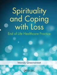 Title: Spirituality and Coping with Loss: End of Life Healthcare Practice / Edition 1, Author: Wendy Greenstreet