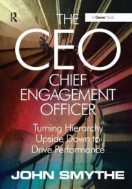 Title: The CEO: Chief Engagement Officer: Turning Hierarchy Upside Down to Drive Performance, Author: John Smythe