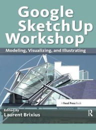 Title: Google SketchUp Workshop: Modeling, Visualizing, and Illustrating, Author: Laurent Brixius