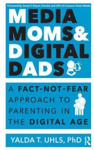 Title: Media Moms & Digital Dads: A Fact-Not-Fear Approach to Parenting in the Digital Age, Author: Yalda T Uhls