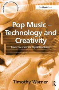 Title: Pop Music - Technology and Creativity: Trevor Horn and the Digital Revolution, Author: Timothy Warner