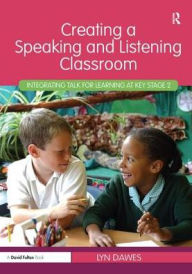 Title: Creating a Speaking and Listening Classroom: Integrating Talk for Learning at Key Stage 2, Author: Lyn Dawes