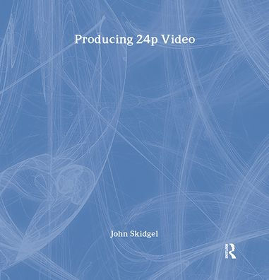 Producing 24p Video: Covers the Canon XL2 and Panasonic DVX-100a DV Expert Series